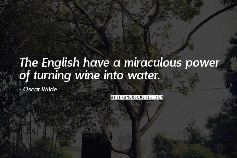 Oscar Wilde Quotes: The English have a miraculous power of turning wine into water.