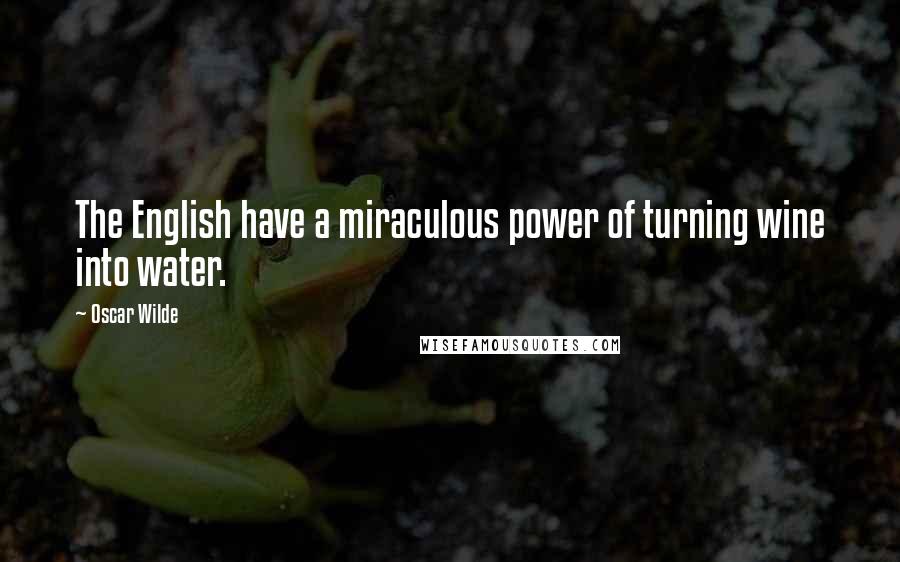 Oscar Wilde Quotes: The English have a miraculous power of turning wine into water.