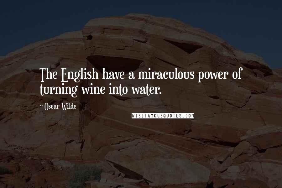 Oscar Wilde Quotes: The English have a miraculous power of turning wine into water.