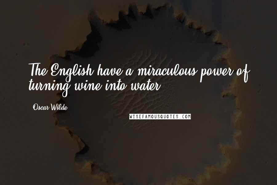 Oscar Wilde Quotes: The English have a miraculous power of turning wine into water.