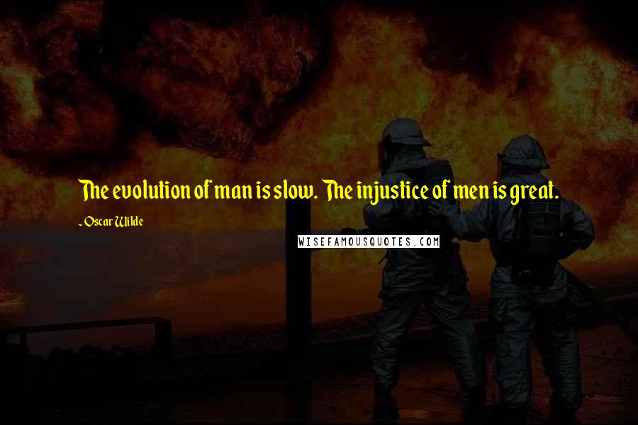 Oscar Wilde Quotes: The evolution of man is slow. The injustice of men is great.