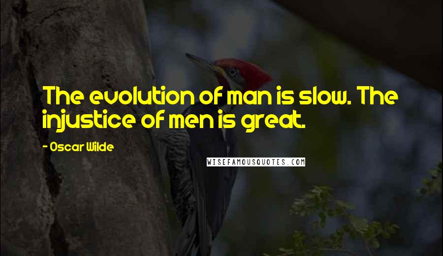 Oscar Wilde Quotes: The evolution of man is slow. The injustice of men is great.