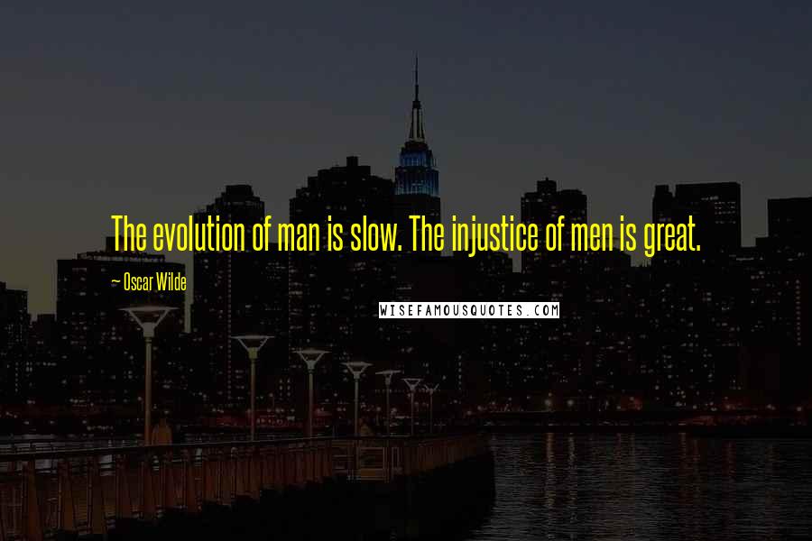 Oscar Wilde Quotes: The evolution of man is slow. The injustice of men is great.