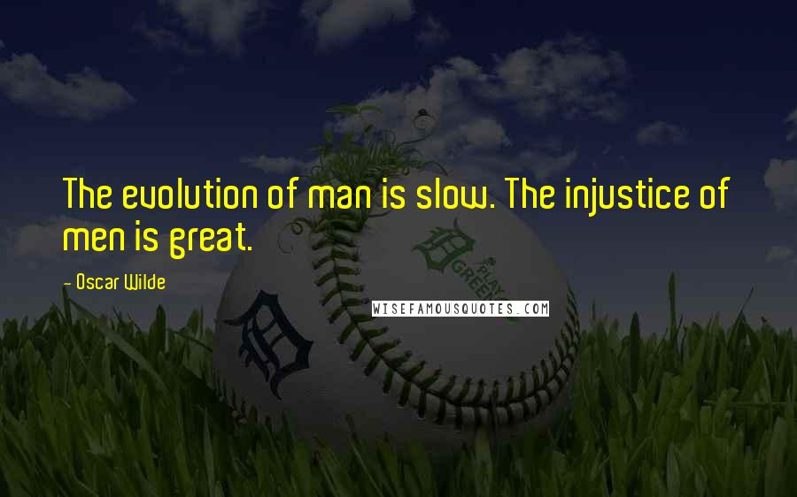 Oscar Wilde Quotes: The evolution of man is slow. The injustice of men is great.