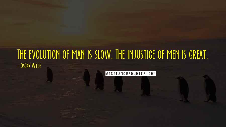 Oscar Wilde Quotes: The evolution of man is slow. The injustice of men is great.