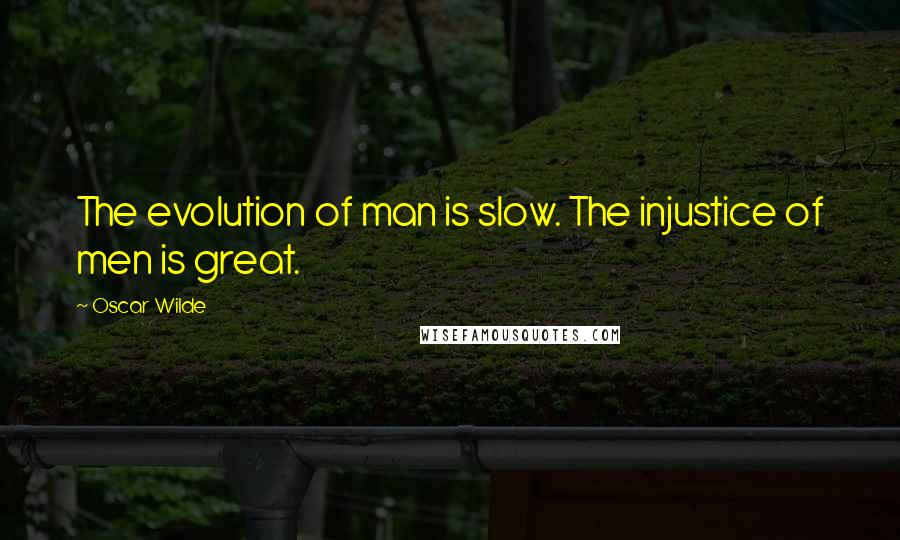 Oscar Wilde Quotes: The evolution of man is slow. The injustice of men is great.