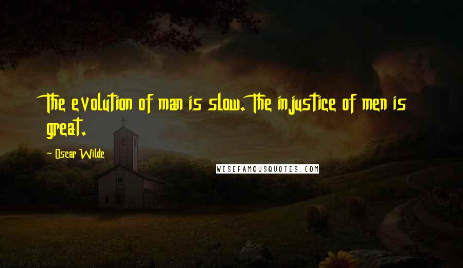 Oscar Wilde Quotes: The evolution of man is slow. The injustice of men is great.