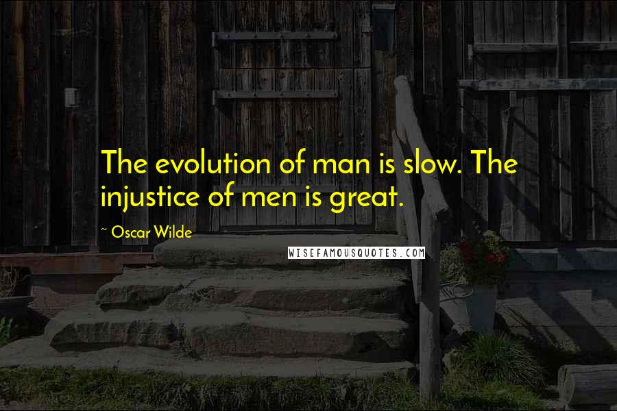 Oscar Wilde Quotes: The evolution of man is slow. The injustice of men is great.