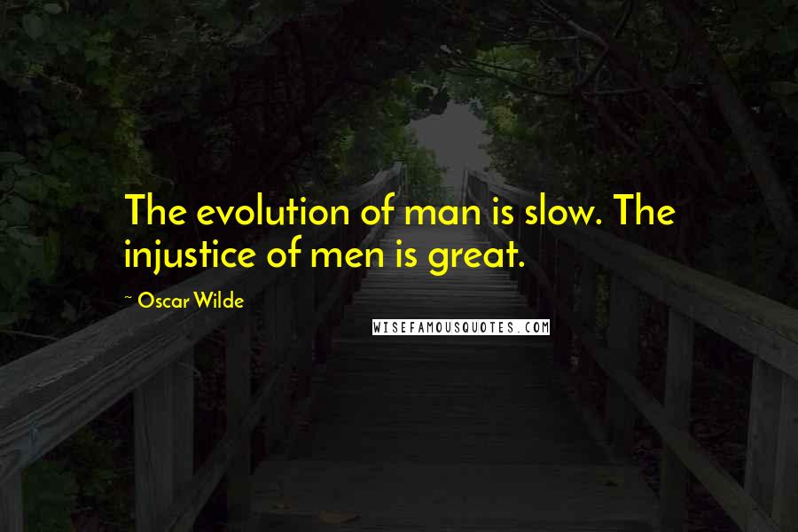 Oscar Wilde Quotes: The evolution of man is slow. The injustice of men is great.