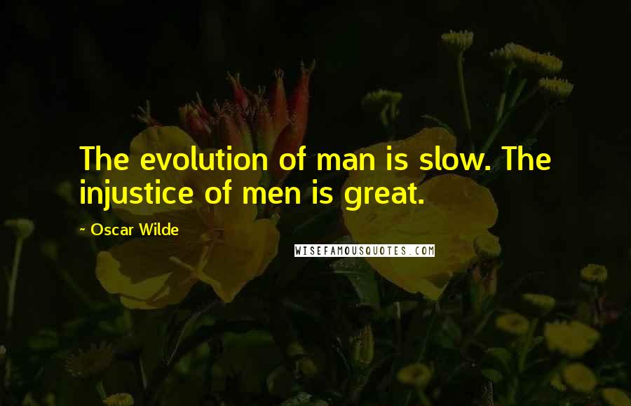 Oscar Wilde Quotes: The evolution of man is slow. The injustice of men is great.
