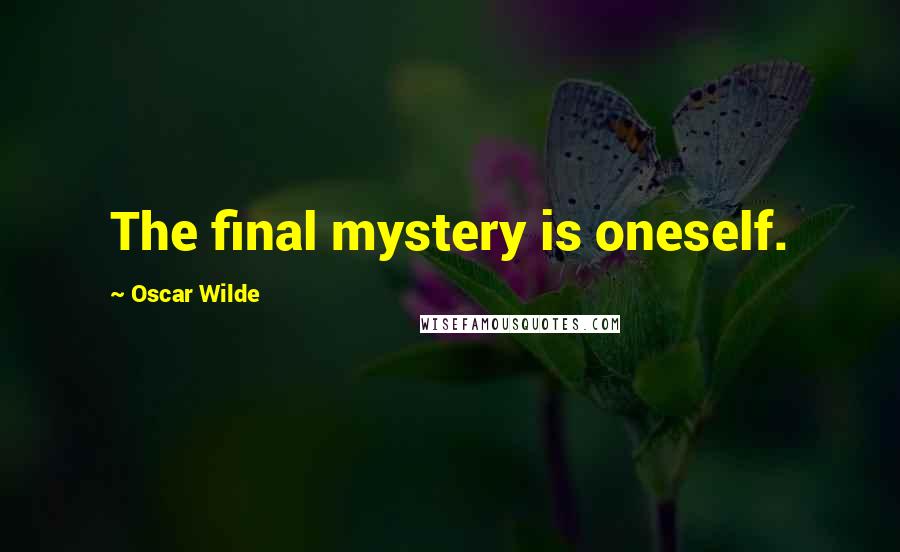 Oscar Wilde Quotes: The final mystery is oneself.