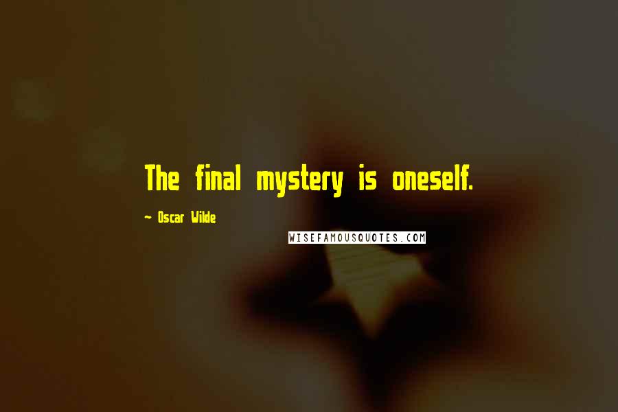 Oscar Wilde Quotes: The final mystery is oneself.