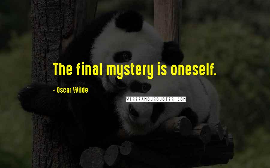 Oscar Wilde Quotes: The final mystery is oneself.