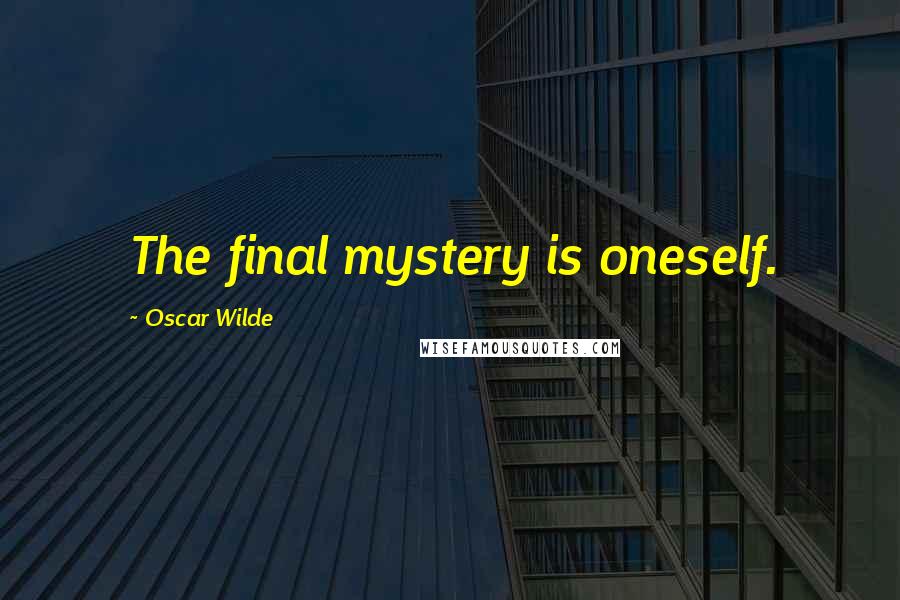 Oscar Wilde Quotes: The final mystery is oneself.