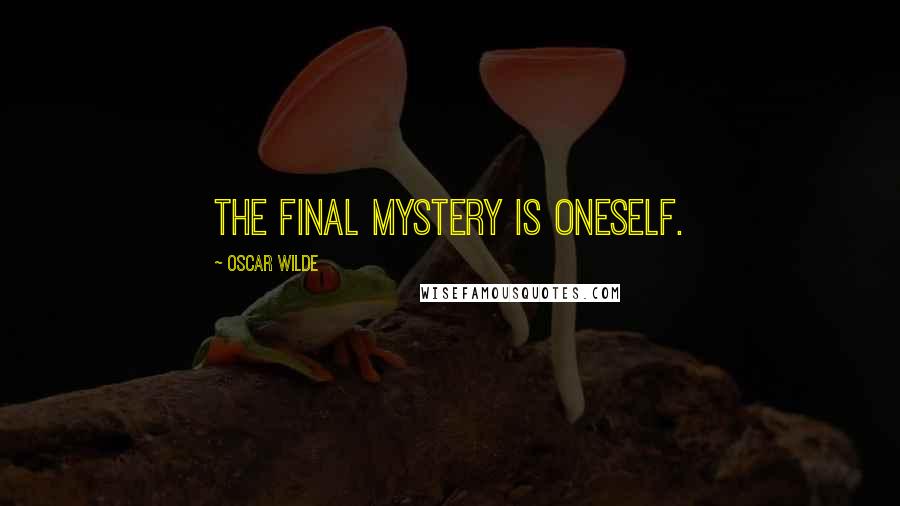 Oscar Wilde Quotes: The final mystery is oneself.