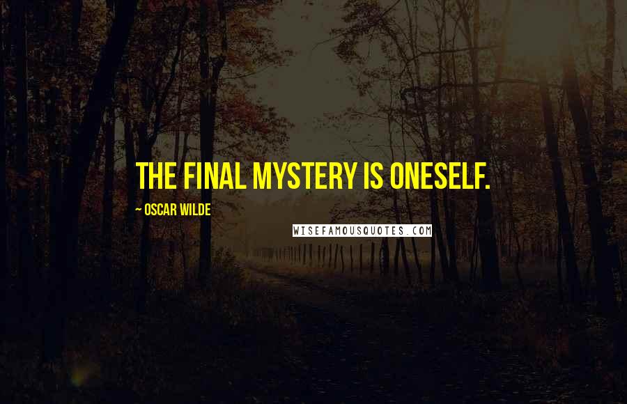 Oscar Wilde Quotes: The final mystery is oneself.