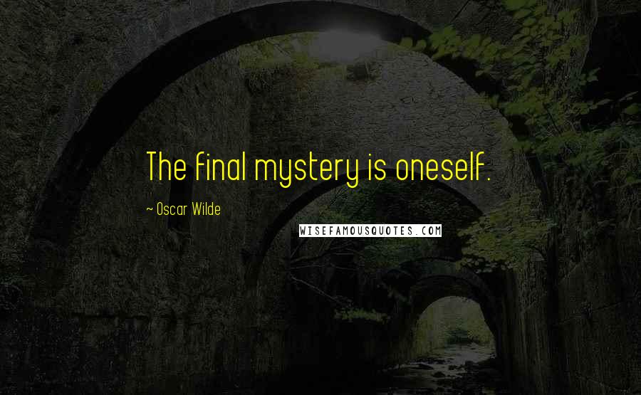 Oscar Wilde Quotes: The final mystery is oneself.