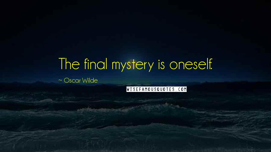 Oscar Wilde Quotes: The final mystery is oneself.