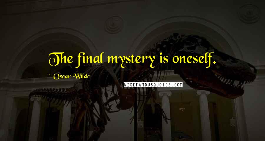 Oscar Wilde Quotes: The final mystery is oneself.