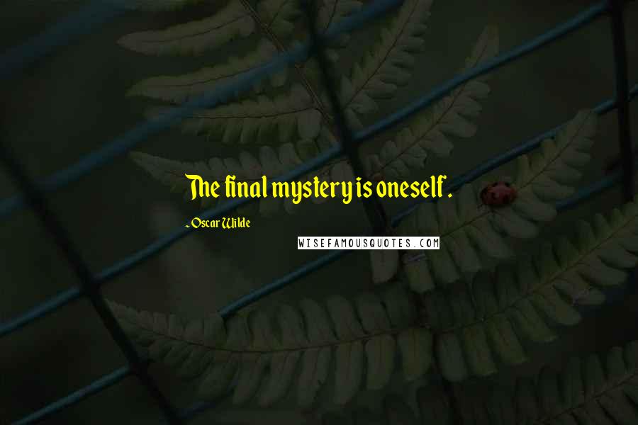 Oscar Wilde Quotes: The final mystery is oneself.