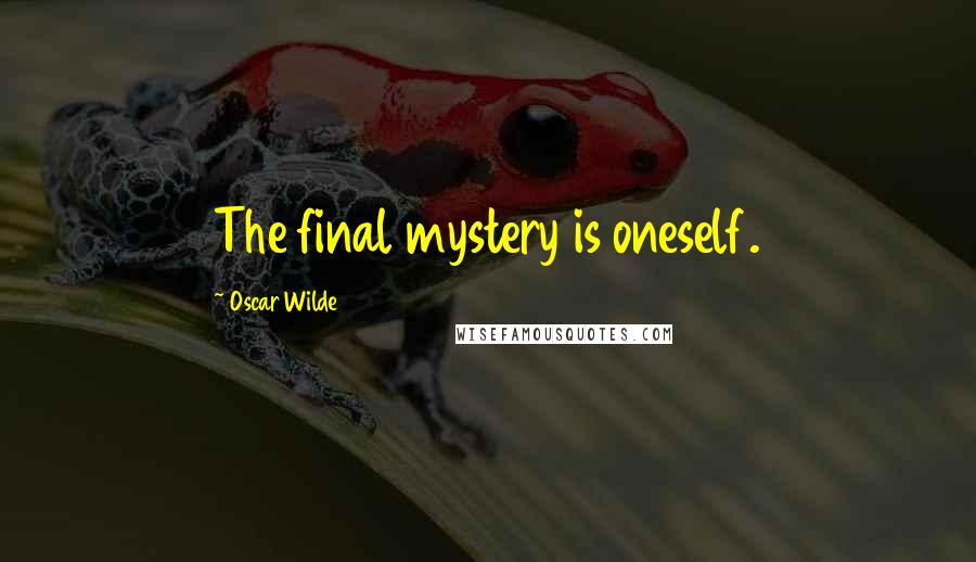 Oscar Wilde Quotes: The final mystery is oneself.