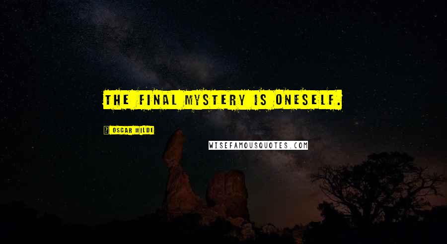 Oscar Wilde Quotes: The final mystery is oneself.