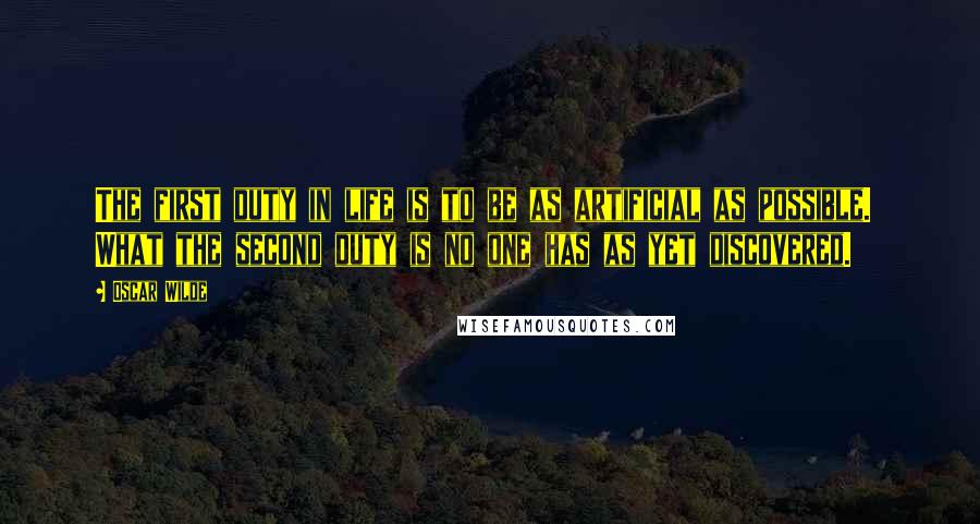 Oscar Wilde Quotes: The first duty in life is to be as artificial as possible.  What the second duty is no one has as yet discovered.