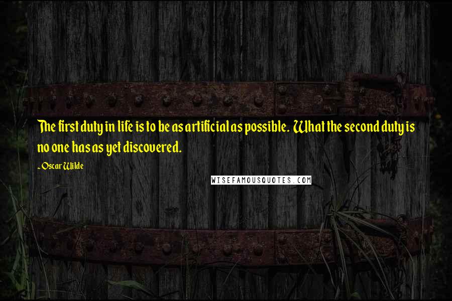 Oscar Wilde Quotes: The first duty in life is to be as artificial as possible.  What the second duty is no one has as yet discovered.