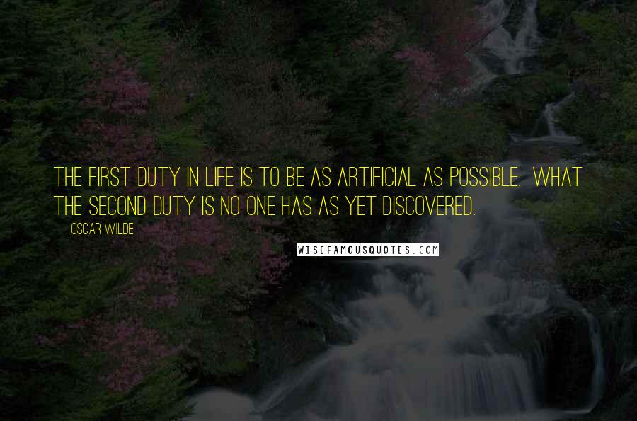 Oscar Wilde Quotes: The first duty in life is to be as artificial as possible.  What the second duty is no one has as yet discovered.