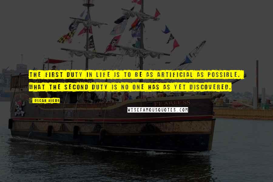 Oscar Wilde Quotes: The first duty in life is to be as artificial as possible.  What the second duty is no one has as yet discovered.