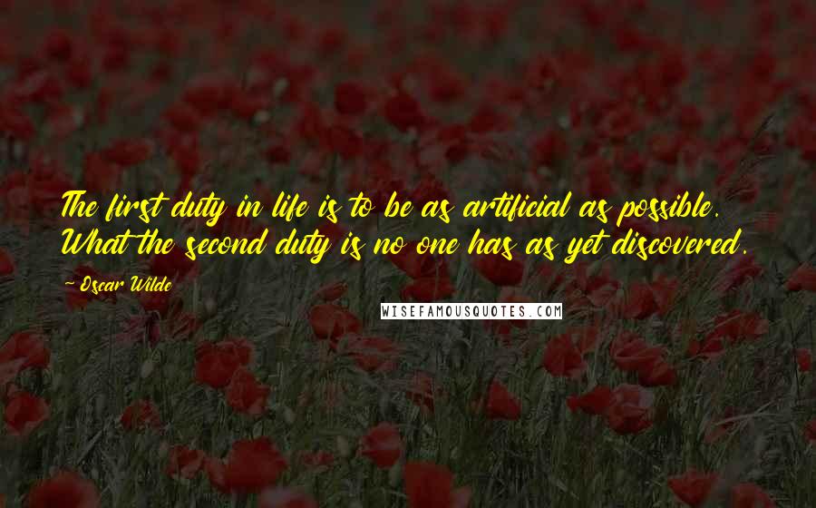 Oscar Wilde Quotes: The first duty in life is to be as artificial as possible.  What the second duty is no one has as yet discovered.