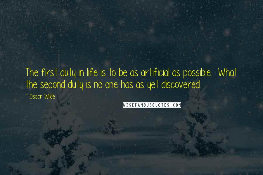 Oscar Wilde Quotes: The first duty in life is to be as artificial as possible.  What the second duty is no one has as yet discovered.