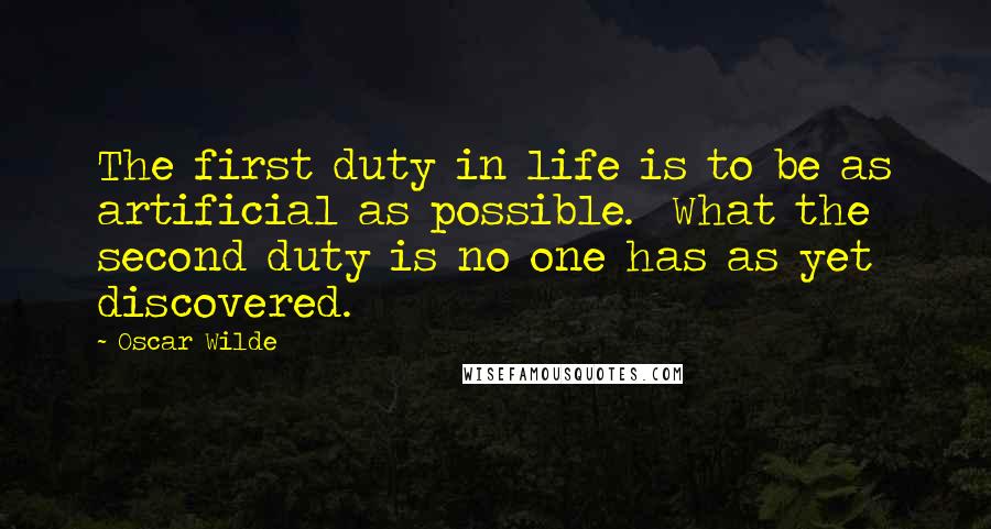 Oscar Wilde Quotes: The first duty in life is to be as artificial as possible.  What the second duty is no one has as yet discovered.