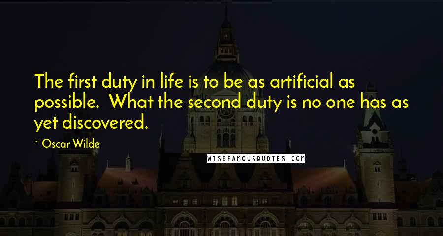 Oscar Wilde Quotes: The first duty in life is to be as artificial as possible.  What the second duty is no one has as yet discovered.