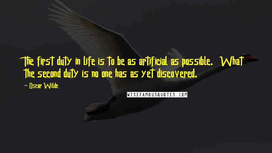 Oscar Wilde Quotes: The first duty in life is to be as artificial as possible.  What the second duty is no one has as yet discovered.