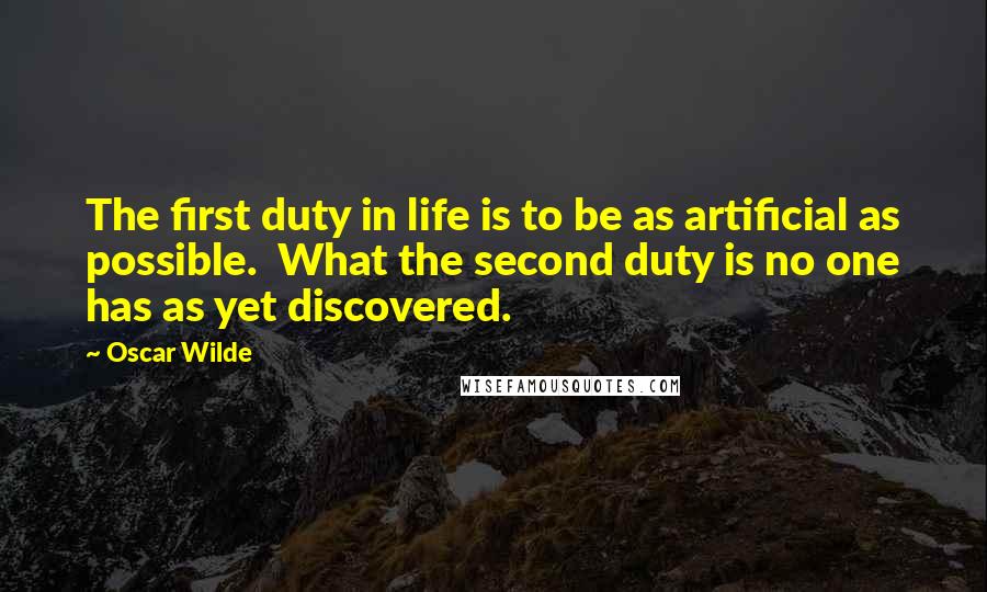 Oscar Wilde Quotes: The first duty in life is to be as artificial as possible.  What the second duty is no one has as yet discovered.