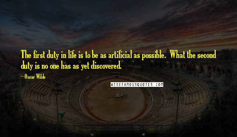 Oscar Wilde Quotes: The first duty in life is to be as artificial as possible.  What the second duty is no one has as yet discovered.