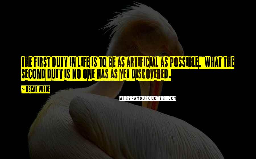 Oscar Wilde Quotes: The first duty in life is to be as artificial as possible.  What the second duty is no one has as yet discovered.