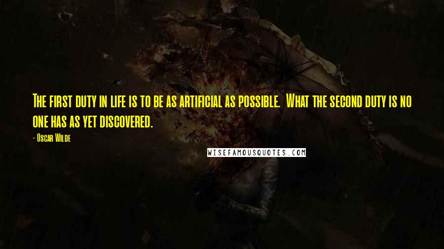 Oscar Wilde Quotes: The first duty in life is to be as artificial as possible.  What the second duty is no one has as yet discovered.