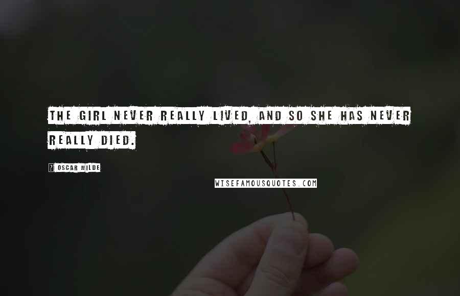 Oscar Wilde Quotes: The girl never really lived, and so she has never really died.