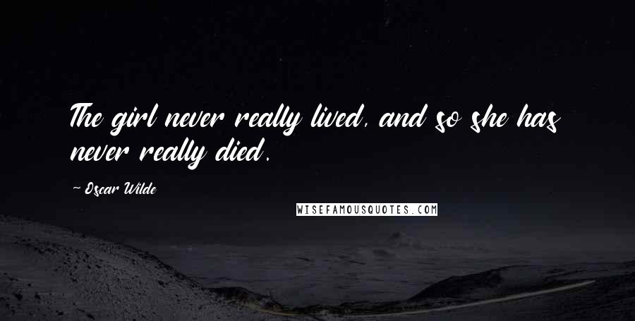 Oscar Wilde Quotes: The girl never really lived, and so she has never really died.