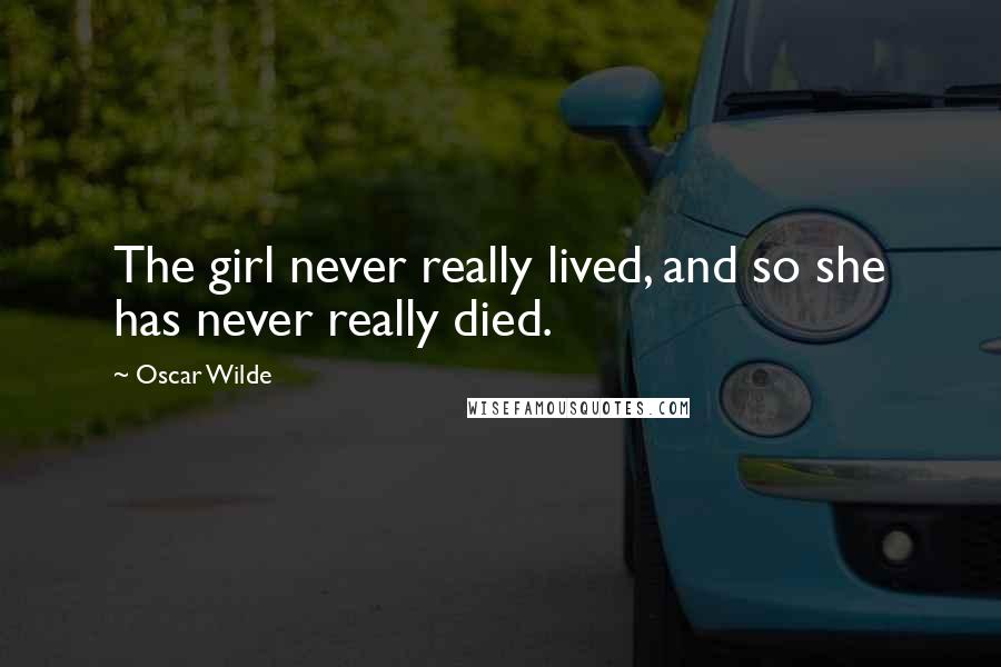 Oscar Wilde Quotes: The girl never really lived, and so she has never really died.