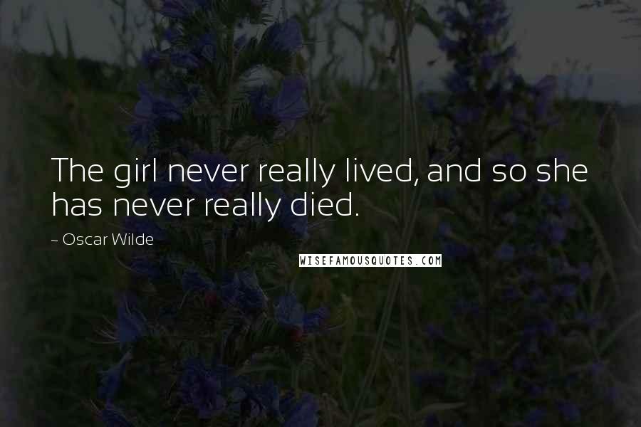 Oscar Wilde Quotes: The girl never really lived, and so she has never really died.