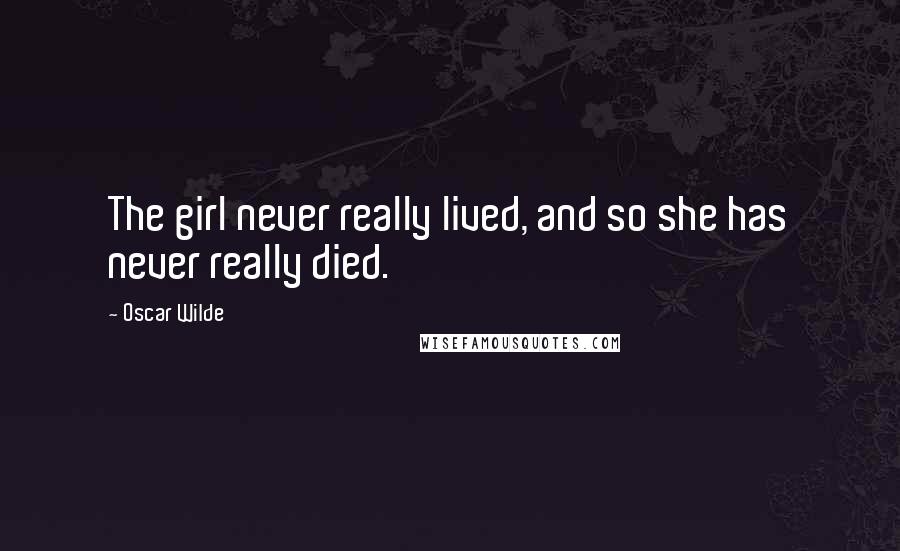 Oscar Wilde Quotes: The girl never really lived, and so she has never really died.