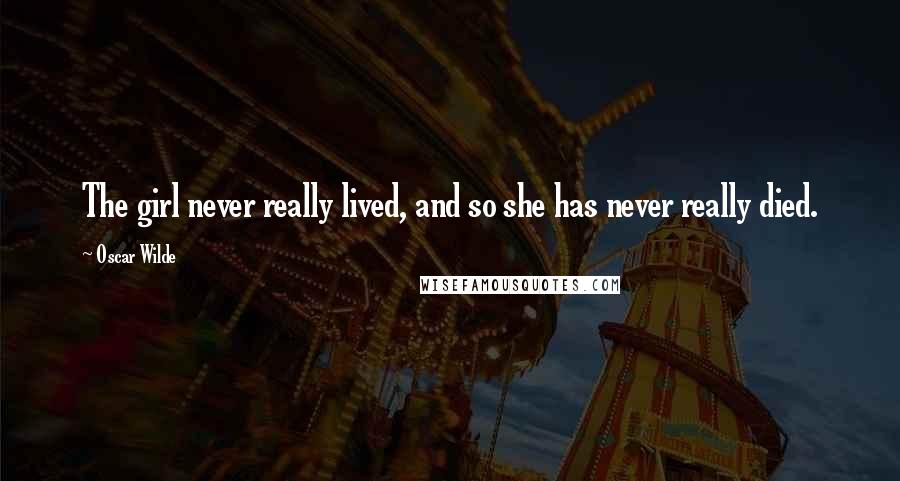 Oscar Wilde Quotes: The girl never really lived, and so she has never really died.