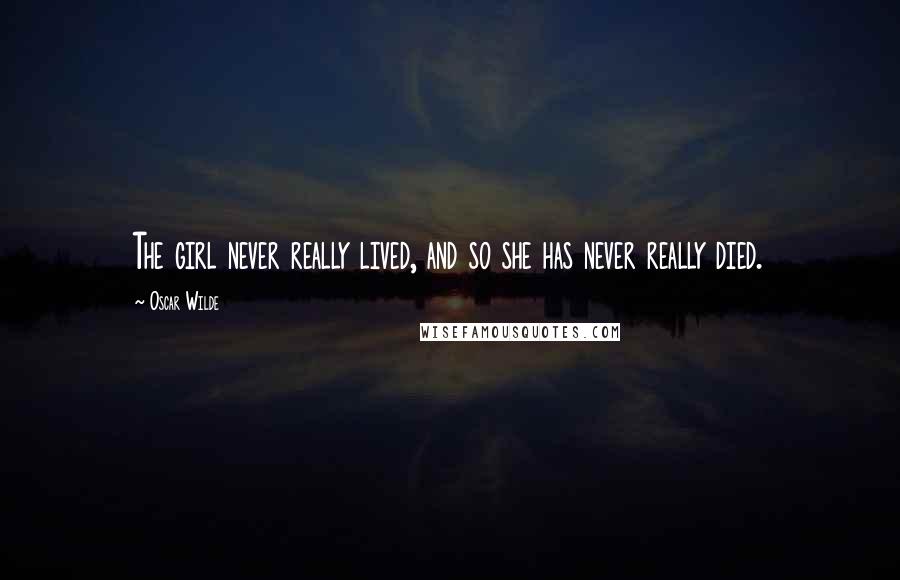Oscar Wilde Quotes: The girl never really lived, and so she has never really died.