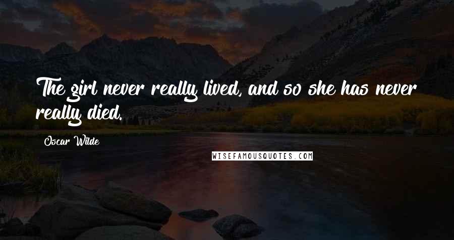 Oscar Wilde Quotes: The girl never really lived, and so she has never really died.