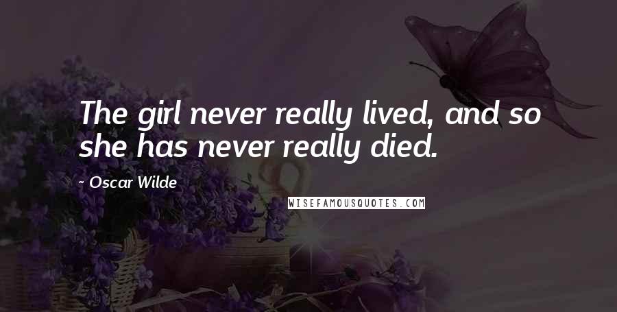 Oscar Wilde Quotes: The girl never really lived, and so she has never really died.
