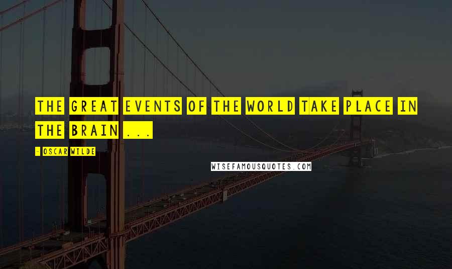 Oscar Wilde Quotes: The great events of the world take place in the brain ...