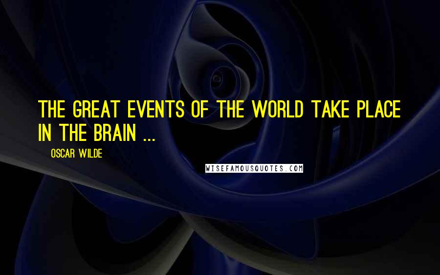 Oscar Wilde Quotes: The great events of the world take place in the brain ...